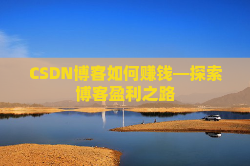 CSDN博客如何赚钱—探索博客盈利之路 CSDN博客如何赚钱—探索博客盈利之路